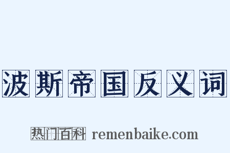 波斯帝国反义词是什么意思的图片